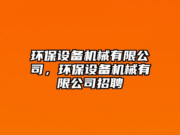 環(huán)保設備機械有限公司，環(huán)保設備機械有限公司招聘