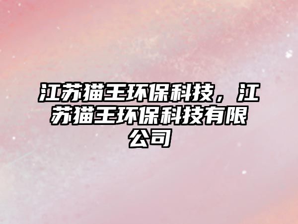 江蘇貓王環(huán)?？萍迹K貓王環(huán)?？萍加邢薰?/> 
									</a>
									<h4 class=