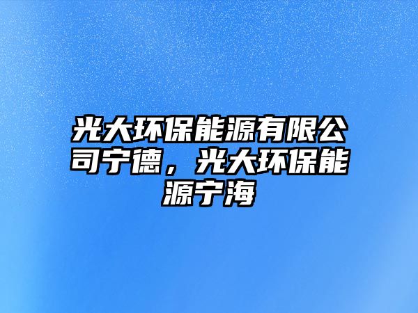 光大環(huán)保能源有限公司寧德，光大環(huán)保能源寧海