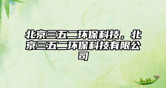 北京三五二環(huán)?？萍?，北京三五二環(huán)?？萍加邢薰?/> 
									</a>
									<h4 class=