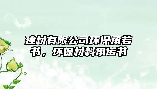 建材有限公司環(huán)保承若書，環(huán)保材料承諾書