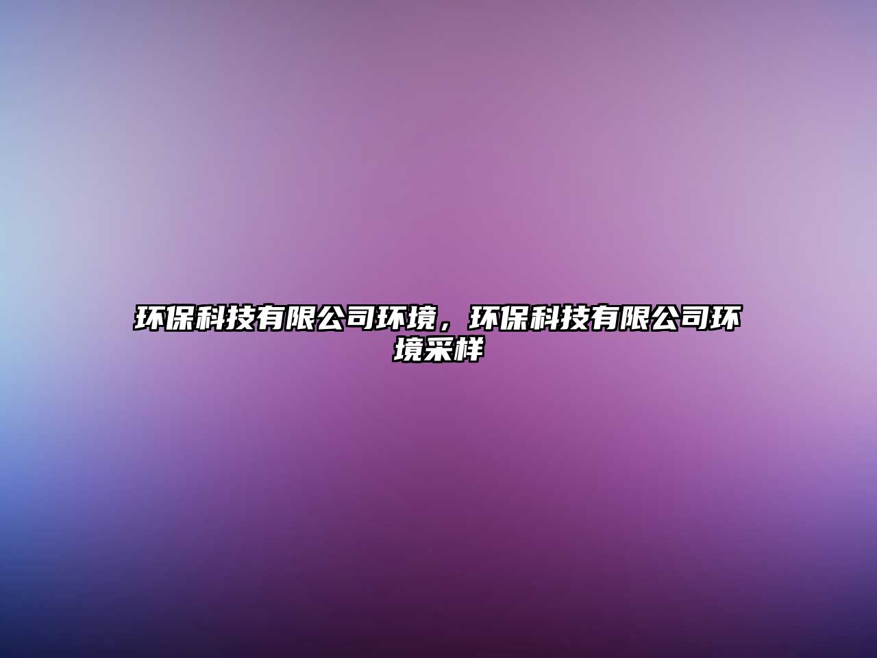 環(huán)?？萍加邢薰经h(huán)境，環(huán)保科技有限公司環(huán)境采樣