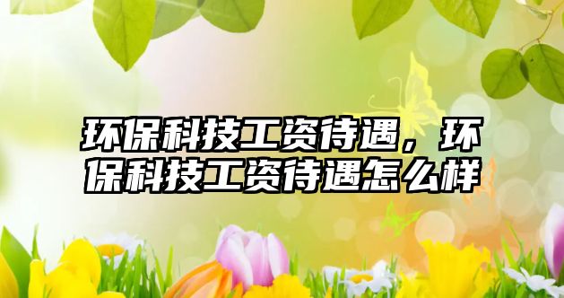 環(huán)?？萍脊べY待遇，環(huán)?？萍脊べY待遇怎么樣