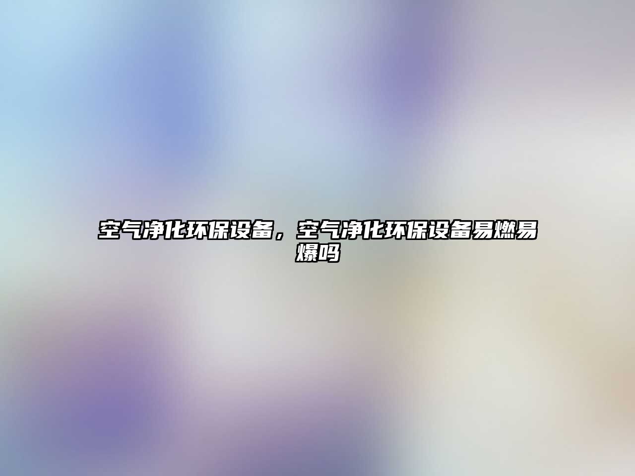 空氣凈化環(huán)保設(shè)備，空氣凈化環(huán)保設(shè)備易燃易爆嗎