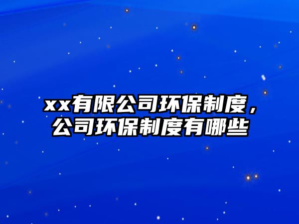 xx有限公司環(huán)保制度，公司環(huán)保制度有哪些