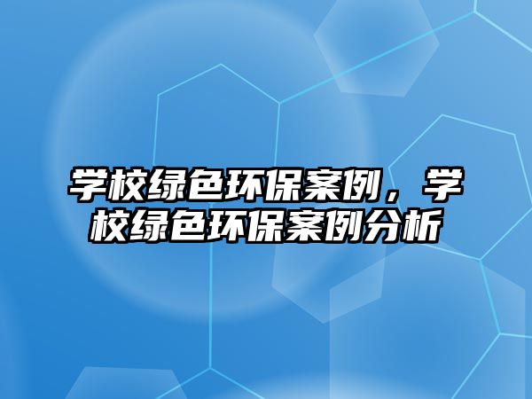 學(xué)校綠色環(huán)保案例，學(xué)校綠色環(huán)保案例分析