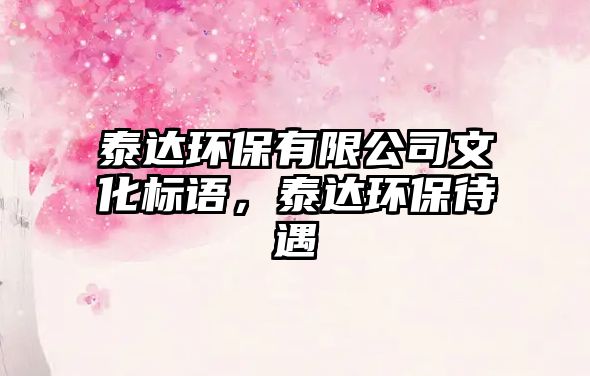 泰達(dá)環(huán)保有限公司文化標(biāo)語(yǔ)，泰達(dá)環(huán)保待遇