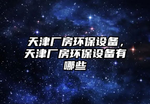 天津廠房環(huán)保設(shè)備，天津廠房環(huán)保設(shè)備有哪些