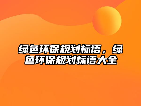 綠色環(huán)保規(guī)劃標(biāo)語(yǔ)，綠色環(huán)保規(guī)劃標(biāo)語(yǔ)大全