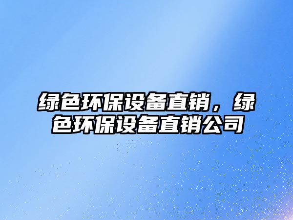 綠色環(huán)保設備直銷，綠色環(huán)保設備直銷公司