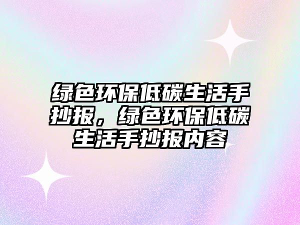 綠色環(huán)保低碳生活手抄報(bào)，綠色環(huán)保低碳生活手抄報(bào)內(nèi)容