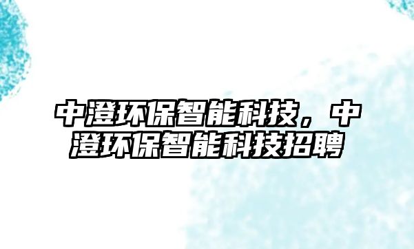 中澄環(huán)保智能科技，中澄環(huán)保智能科技招聘