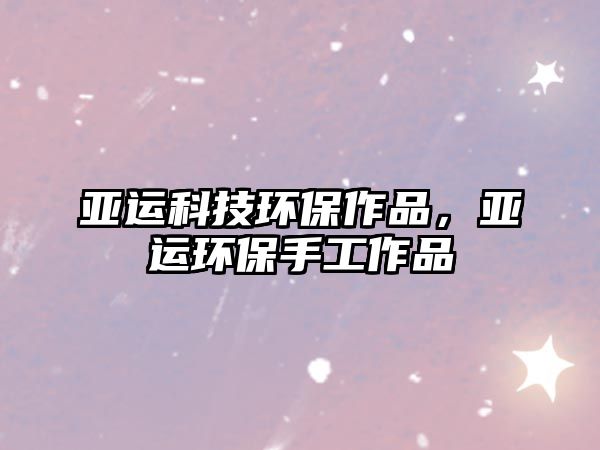 亞運(yùn)科技環(huán)保作品，亞運(yùn)環(huán)保手工作品