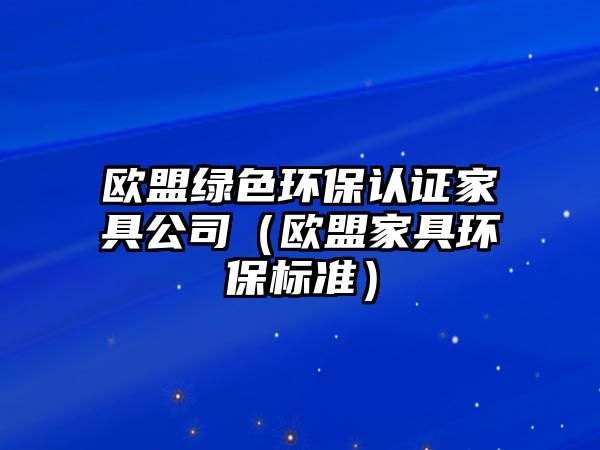 歐盟綠色環(huán)保認證家具公司（歐盟家具環(huán)保標(biāo)準(zhǔn)）