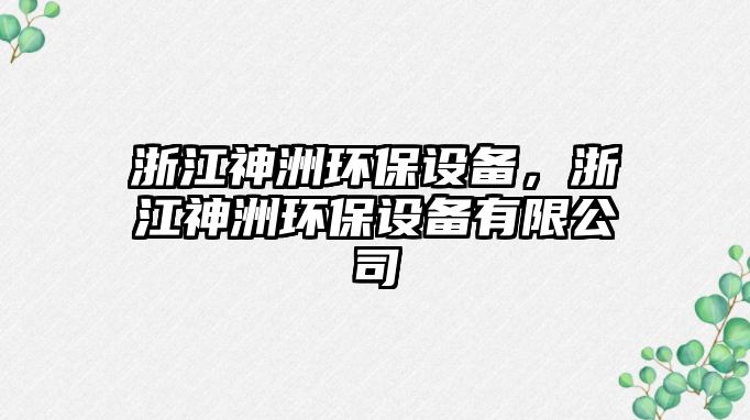 浙江神洲環(huán)保設(shè)備，浙江神洲環(huán)保設(shè)備有限公司