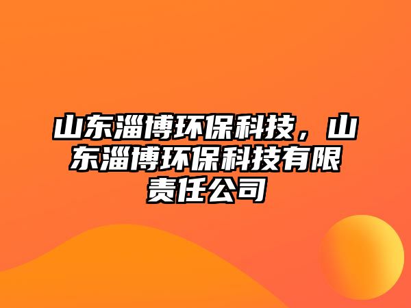 山東淄博環(huán)保科技，山東淄博環(huán)?？萍加邢挢?zé)任公司