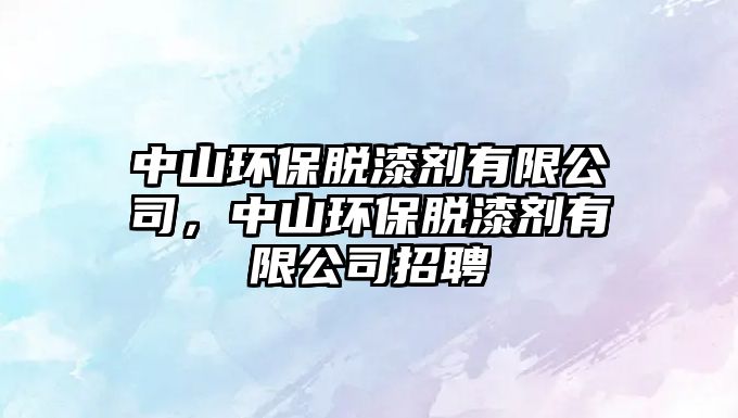 中山環(huán)保脫漆劑有限公司，中山環(huán)保脫漆劑有限公司招聘