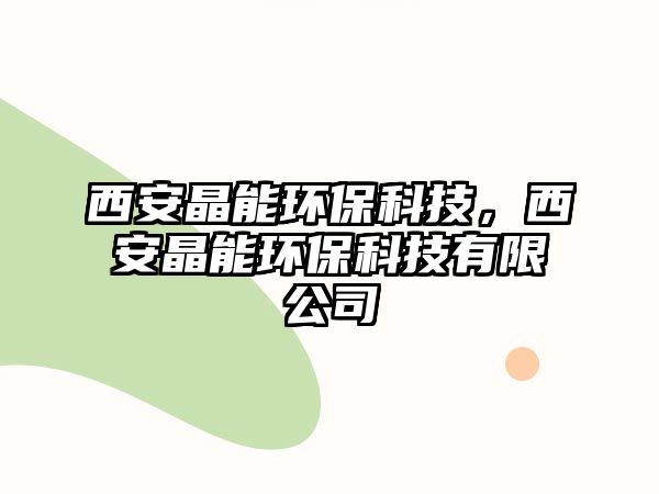 西安晶能環(huán)?？萍?，西安晶能環(huán)保科技有限公司