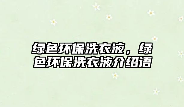 綠色環(huán)保洗衣液，綠色環(huán)保洗衣液介紹語(yǔ)