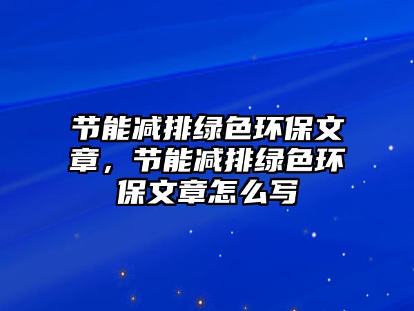 節(jié)能減排綠色環(huán)保文章，節(jié)能減排綠色環(huán)保文章怎么寫