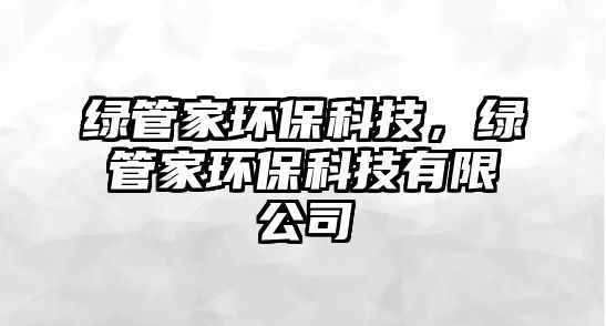 綠管家環(huán)保科技，綠管家環(huán)保科技有限公司