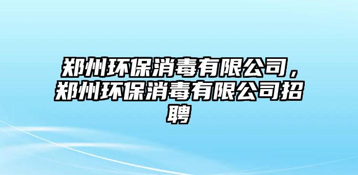 鄭州環(huán)保消毒有限公司，鄭州環(huán)保消毒有限公司招聘