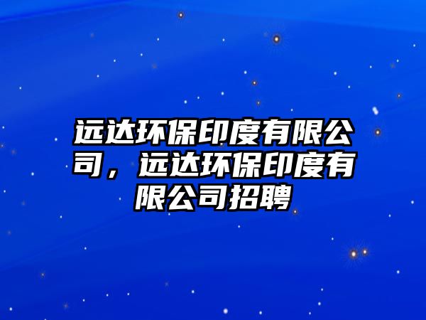 遠達環(huán)保印度有限公司，遠達環(huán)保印度有限公司招聘