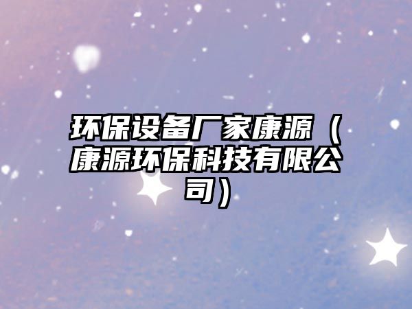 環(huán)保設(shè)備廠家康源（康源環(huán)?？萍加邢薰荆?/> 
									</a>
									<h4 class=