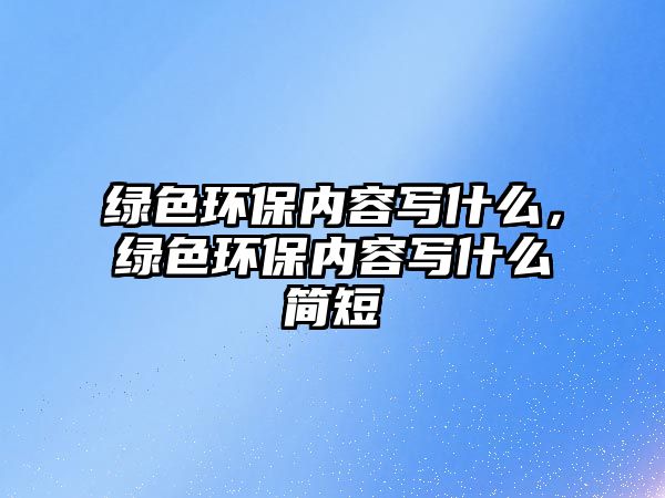 綠色環(huán)保內(nèi)容寫什么，綠色環(huán)保內(nèi)容寫什么簡(jiǎn)短