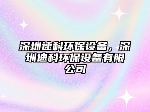 深圳速科環(huán)保設(shè)備，深圳速科環(huán)保設(shè)備有限公司