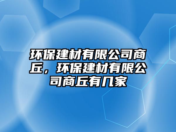 環(huán)保建材有限公司商丘，環(huán)保建材有限公司商丘有幾家