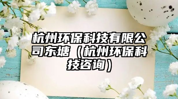 杭州環(huán)?？萍加邢薰緰|塘（杭州環(huán)?？萍甲稍儯?/> 
									</a>
									<h4 class=