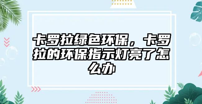 卡羅拉綠色環(huán)保，卡羅拉的環(huán)保指示燈亮了怎么辦