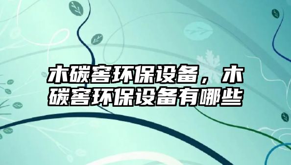 木碳窖環(huán)保設(shè)備，木碳窖環(huán)保設(shè)備有哪些