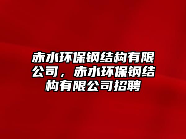 赤水環(huán)保鋼結(jié)構(gòu)有限公司，赤水環(huán)保鋼結(jié)構(gòu)有限公司招聘