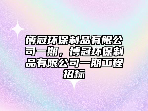 博冠環(huán)保制品有限公司一期，博冠環(huán)保制品有限公司一期工程招標