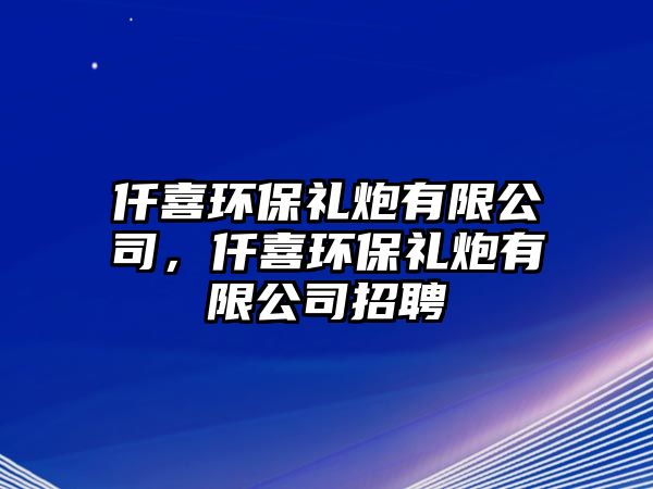 仟喜環(huán)保禮炮有限公司，仟喜環(huán)保禮炮有限公司招聘