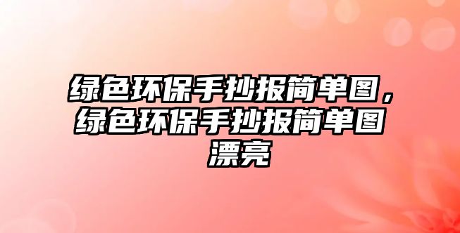 綠色環(huán)保手抄報(bào)簡單圖，綠色環(huán)保手抄報(bào)簡單圖 漂亮