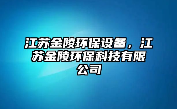 江蘇金陵環(huán)保設備，江蘇金陵環(huán)?？萍加邢薰? class=