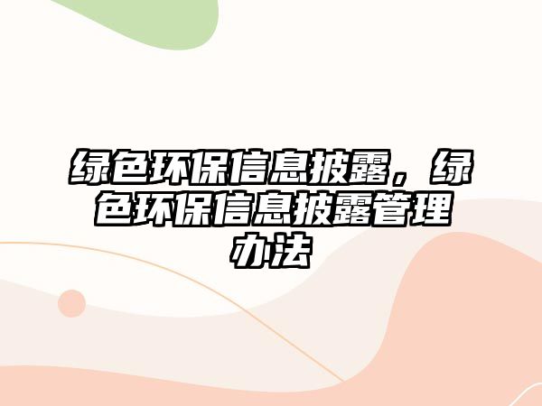 綠色環(huán)保信息披露，綠色環(huán)保信息披露管理辦法