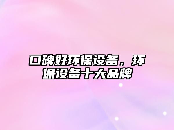 口碑好環(huán)保設(shè)備，環(huán)保設(shè)備十大品牌