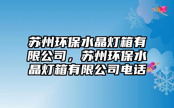 蘇州環(huán)保水晶燈箱有限公司，蘇州環(huán)保水晶燈箱有限公司電話
