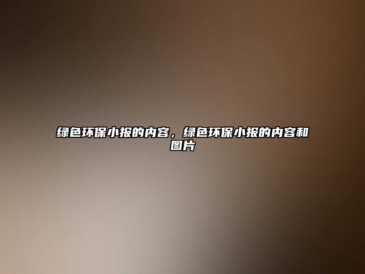 綠色環(huán)保小報的內(nèi)容，綠色環(huán)保小報的內(nèi)容和圖片
