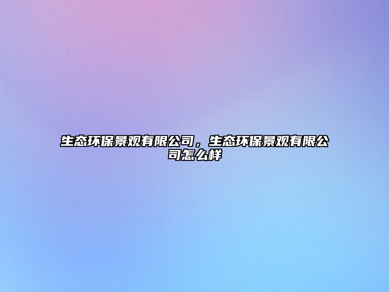 生態(tài)環(huán)保景觀有限公司，生態(tài)環(huán)保景觀有限公司怎么樣