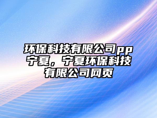 環(huán)?？萍加邢薰緋p寧夏，寧夏環(huán)?？萍加邢薰揪W(wǎng)頁