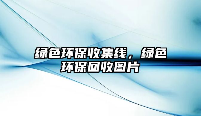 綠色環(huán)保收集線，綠色環(huán)保回收圖片