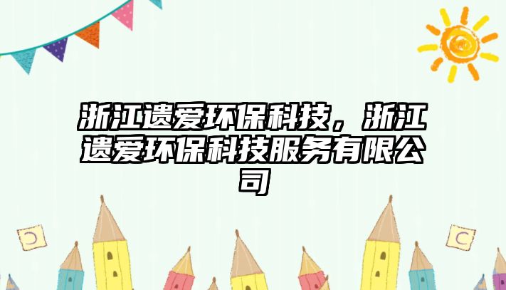 浙江遺愛環(huán)保科技，浙江遺愛環(huán)?？萍挤?wù)有限公司