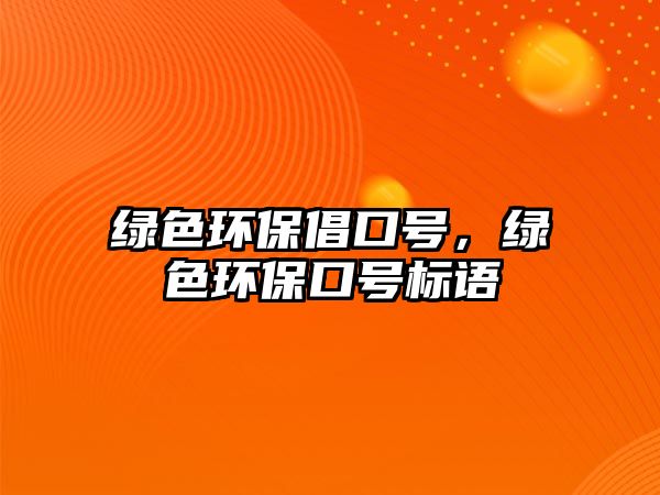 綠色環(huán)保倡口號，綠色環(huán)保口號標(biāo)語