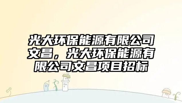 光大環(huán)保能源有限公司文昌，光大環(huán)保能源有限公司文昌項目招標