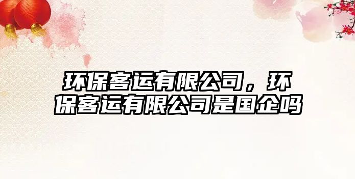 環(huán)?？瓦\有限公司，環(huán)?？瓦\有限公司是國企嗎